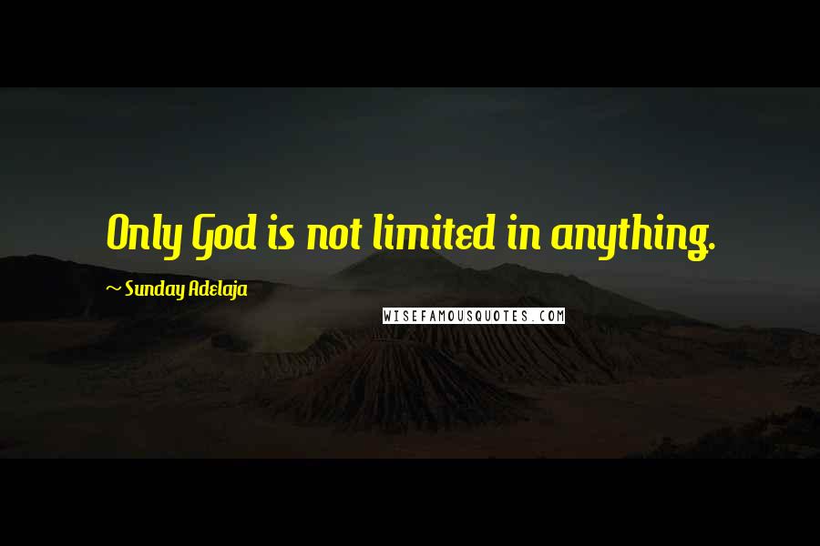 Sunday Adelaja Quotes: Only God is not limited in anything.