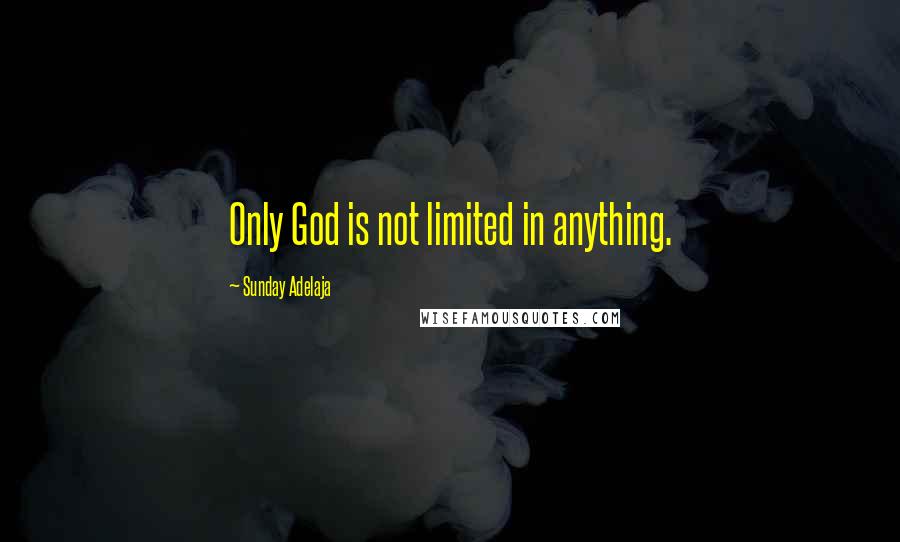 Sunday Adelaja Quotes: Only God is not limited in anything.