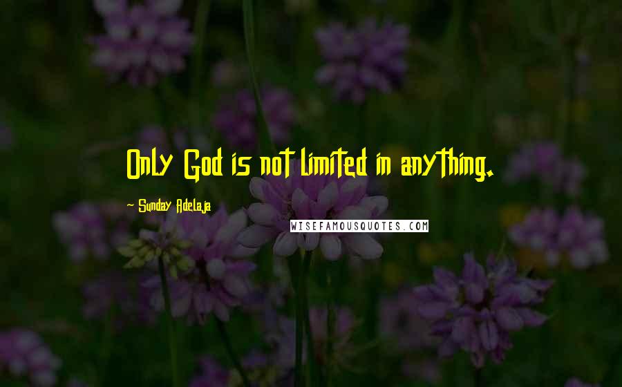 Sunday Adelaja Quotes: Only God is not limited in anything.