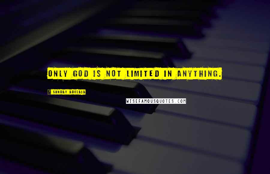 Sunday Adelaja Quotes: Only God is not limited in anything.