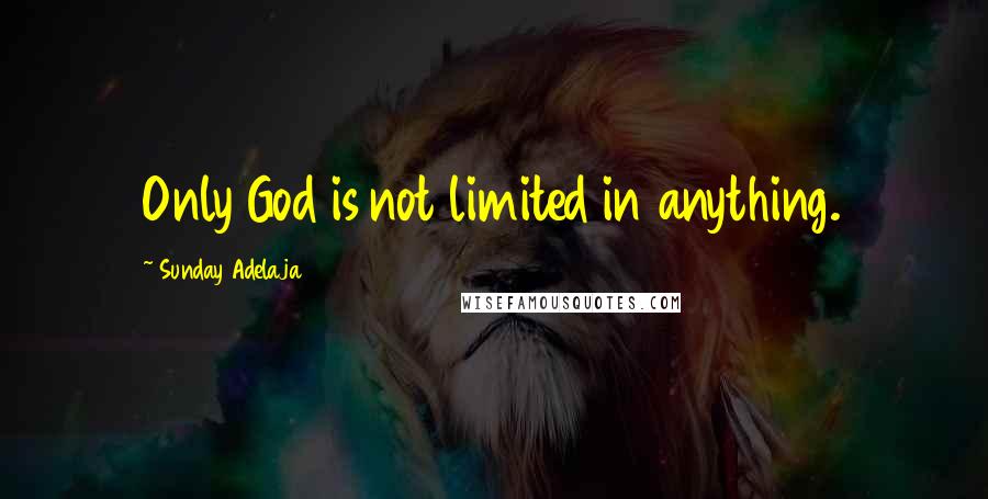 Sunday Adelaja Quotes: Only God is not limited in anything.