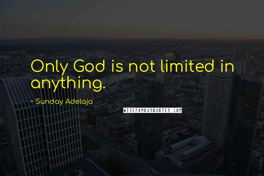 Sunday Adelaja Quotes: Only God is not limited in anything.