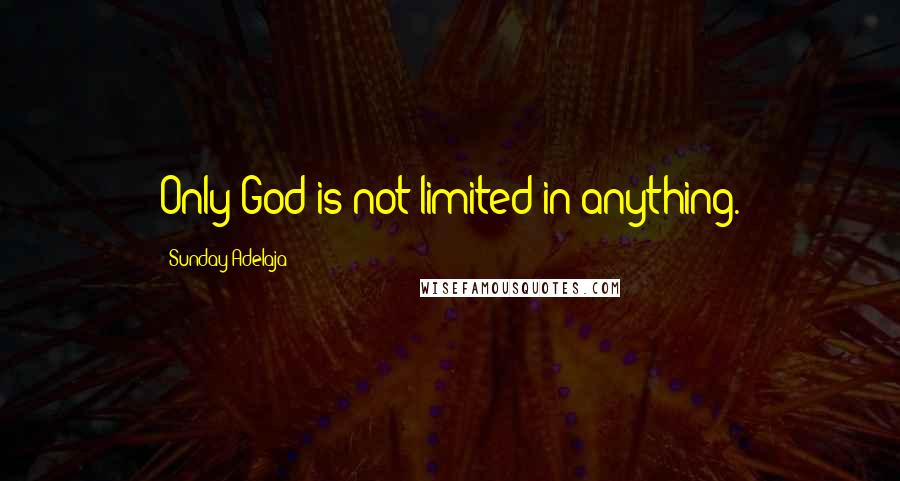 Sunday Adelaja Quotes: Only God is not limited in anything.