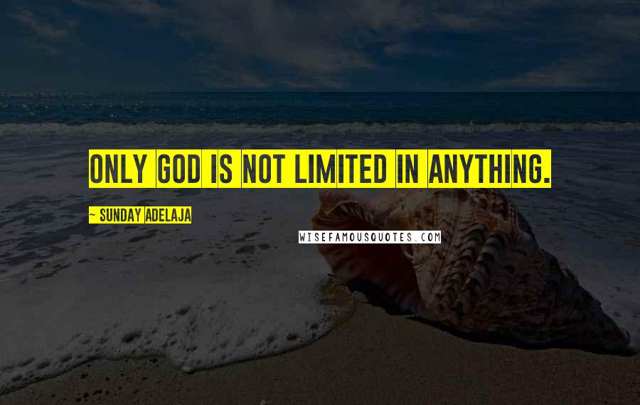 Sunday Adelaja Quotes: Only God is not limited in anything.