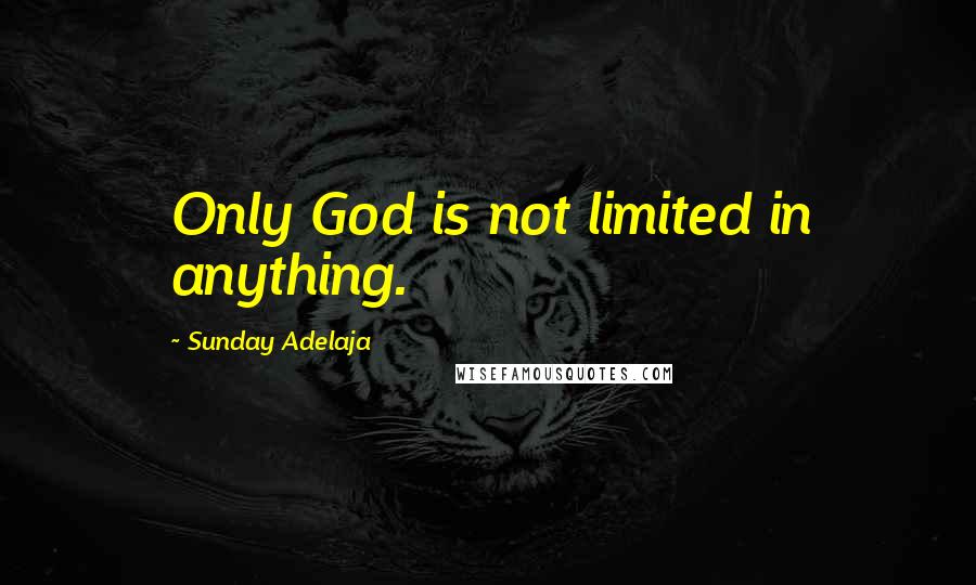 Sunday Adelaja Quotes: Only God is not limited in anything.