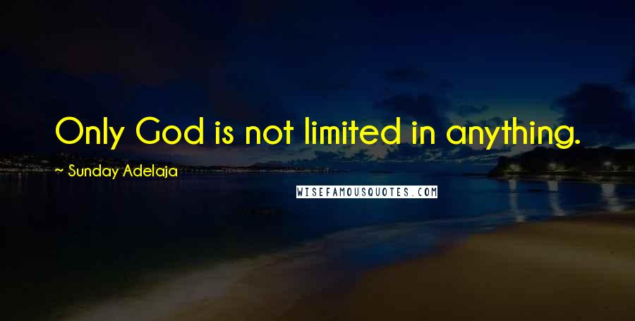 Sunday Adelaja Quotes: Only God is not limited in anything.
