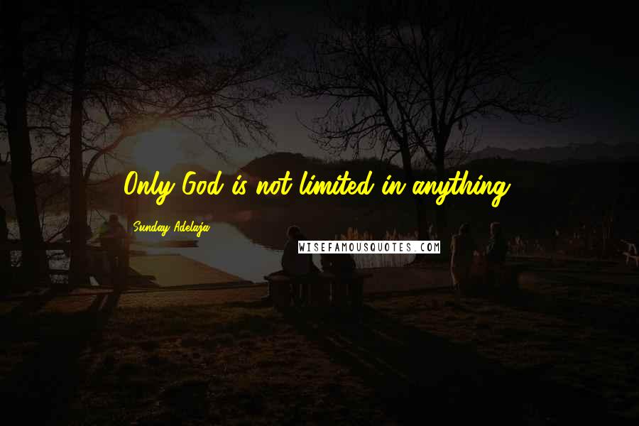 Sunday Adelaja Quotes: Only God is not limited in anything.