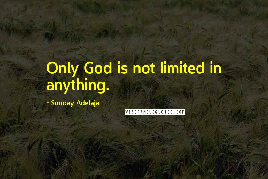Sunday Adelaja Quotes: Only God is not limited in anything.