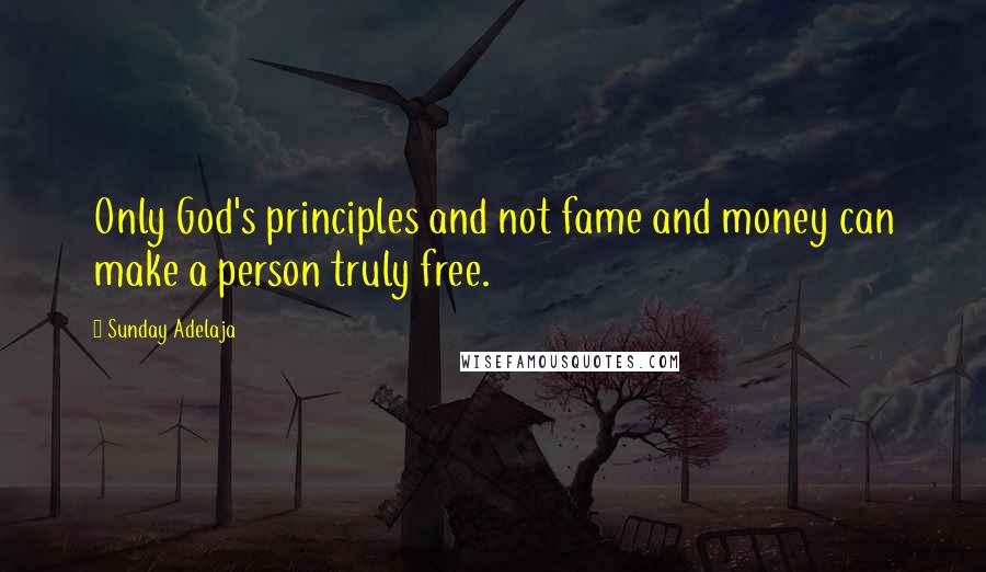 Sunday Adelaja Quotes: Only God's principles and not fame and money can make a person truly free.