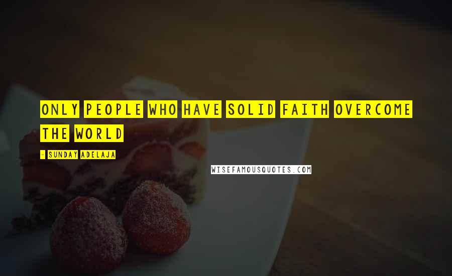 Sunday Adelaja Quotes: Only people who have solid faith overcome the world