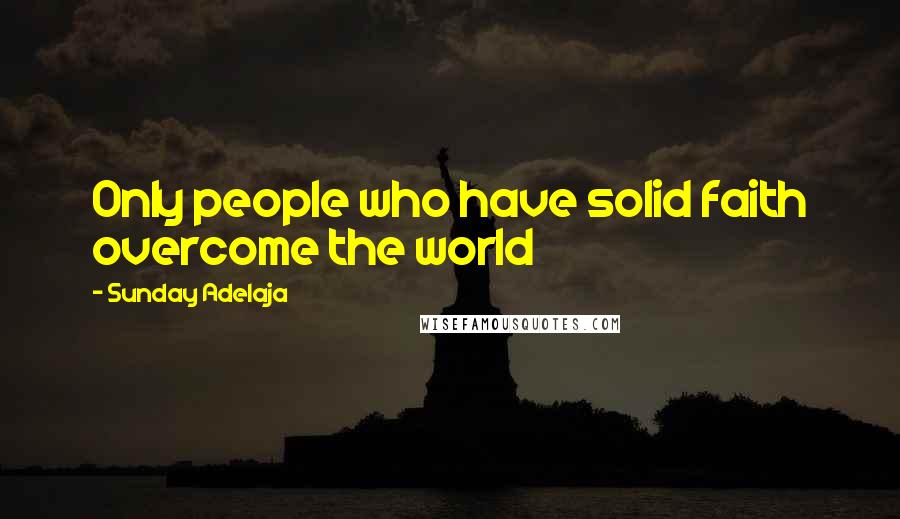 Sunday Adelaja Quotes: Only people who have solid faith overcome the world