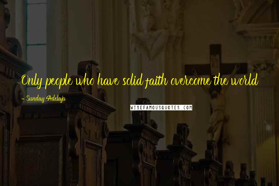 Sunday Adelaja Quotes: Only people who have solid faith overcome the world