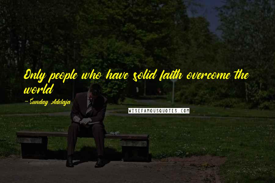 Sunday Adelaja Quotes: Only people who have solid faith overcome the world