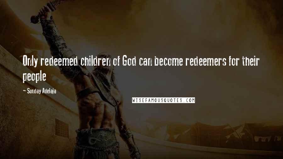 Sunday Adelaja Quotes: Only redeemed children of God can become redeemers for their people