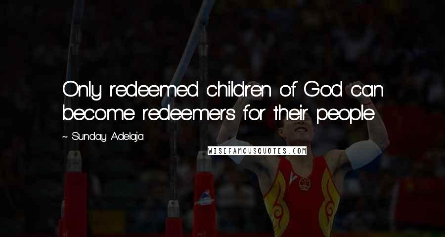Sunday Adelaja Quotes: Only redeemed children of God can become redeemers for their people