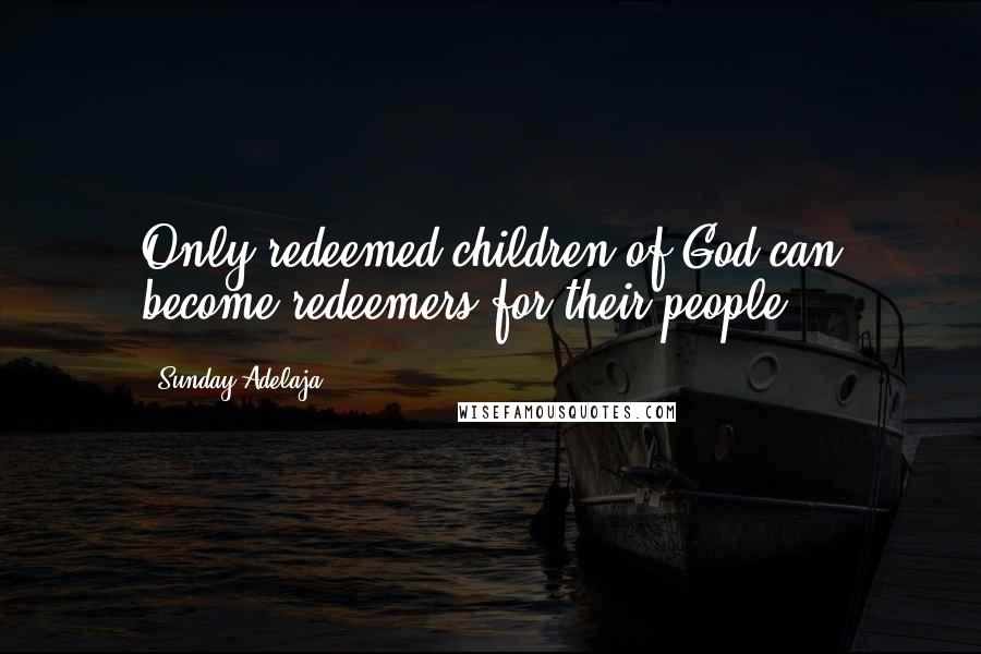 Sunday Adelaja Quotes: Only redeemed children of God can become redeemers for their people