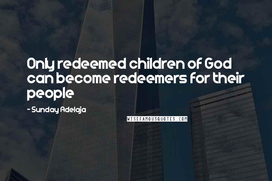 Sunday Adelaja Quotes: Only redeemed children of God can become redeemers for their people