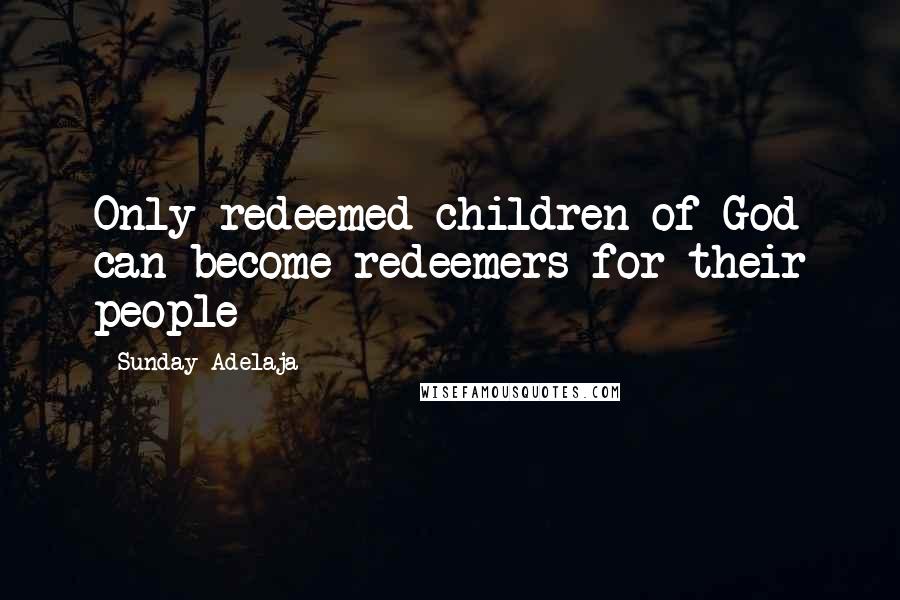 Sunday Adelaja Quotes: Only redeemed children of God can become redeemers for their people