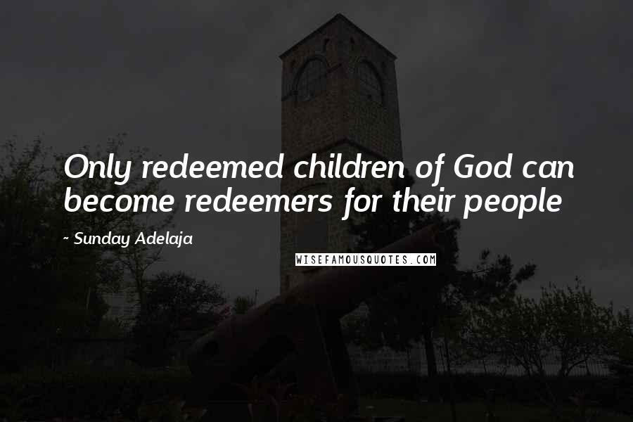 Sunday Adelaja Quotes: Only redeemed children of God can become redeemers for their people