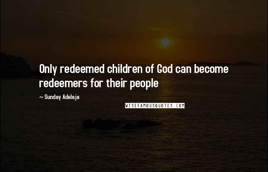 Sunday Adelaja Quotes: Only redeemed children of God can become redeemers for their people
