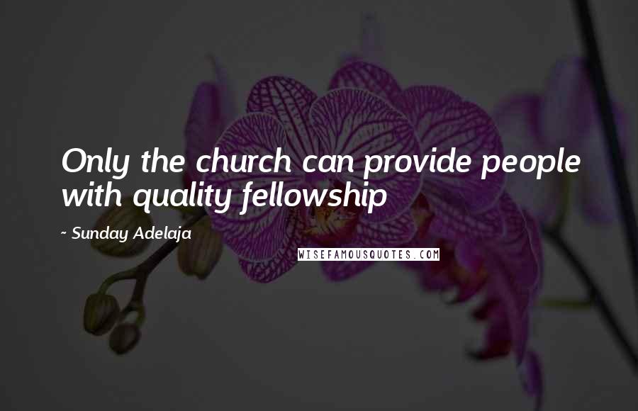 Sunday Adelaja Quotes: Only the church can provide people with quality fellowship