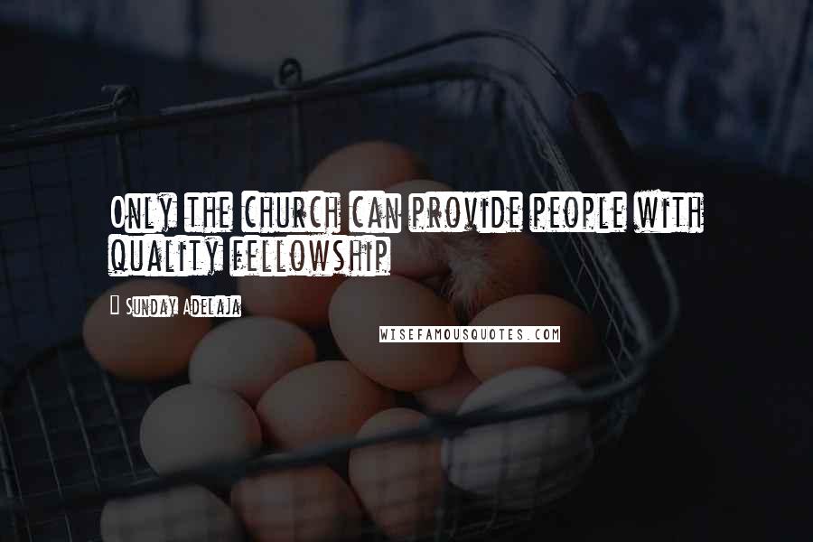 Sunday Adelaja Quotes: Only the church can provide people with quality fellowship