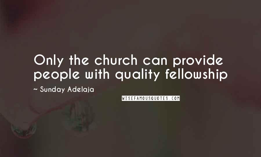 Sunday Adelaja Quotes: Only the church can provide people with quality fellowship