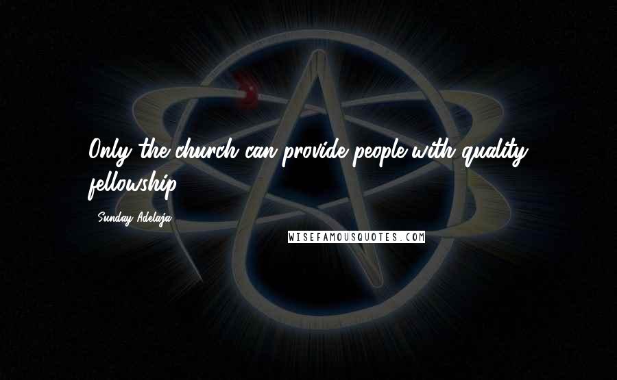 Sunday Adelaja Quotes: Only the church can provide people with quality fellowship