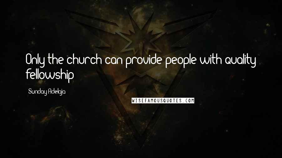 Sunday Adelaja Quotes: Only the church can provide people with quality fellowship