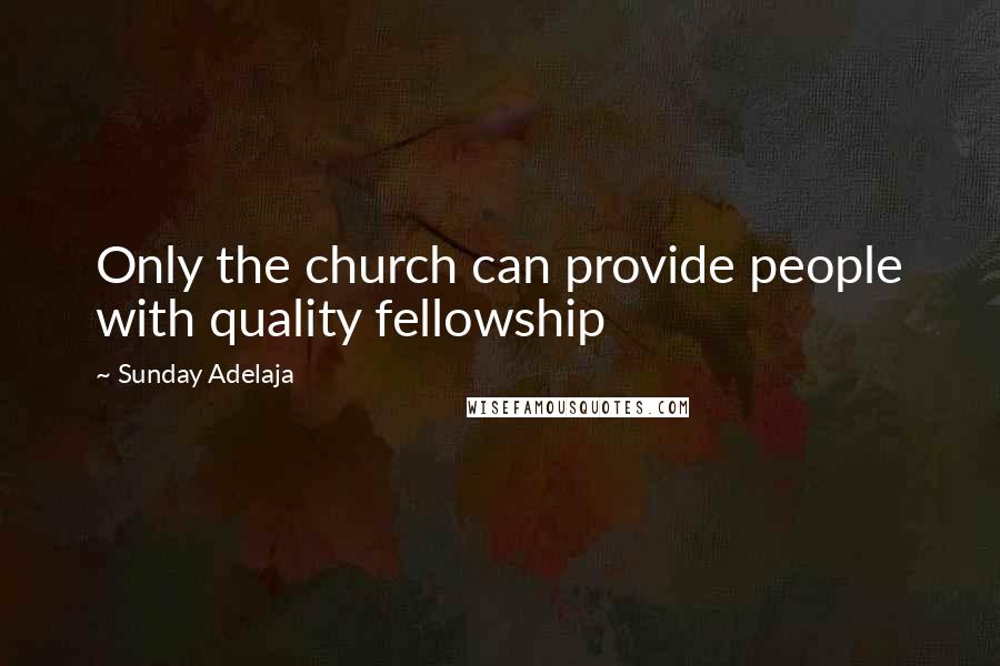 Sunday Adelaja Quotes: Only the church can provide people with quality fellowship