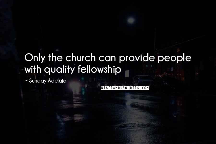 Sunday Adelaja Quotes: Only the church can provide people with quality fellowship