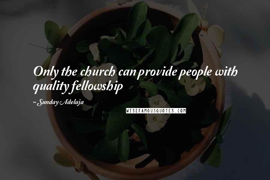 Sunday Adelaja Quotes: Only the church can provide people with quality fellowship