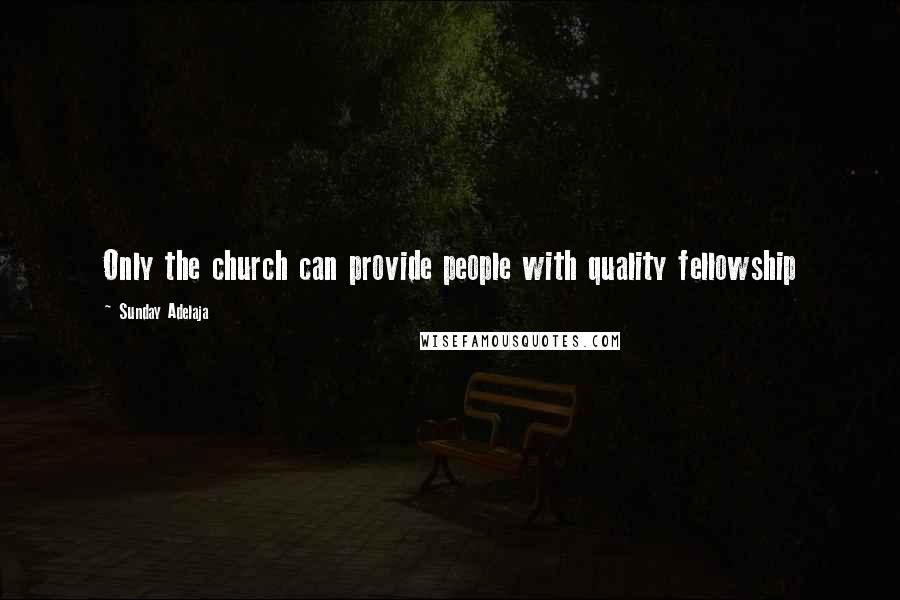 Sunday Adelaja Quotes: Only the church can provide people with quality fellowship