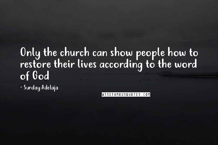 Sunday Adelaja Quotes: Only the church can show people how to restore their lives according to the word of God