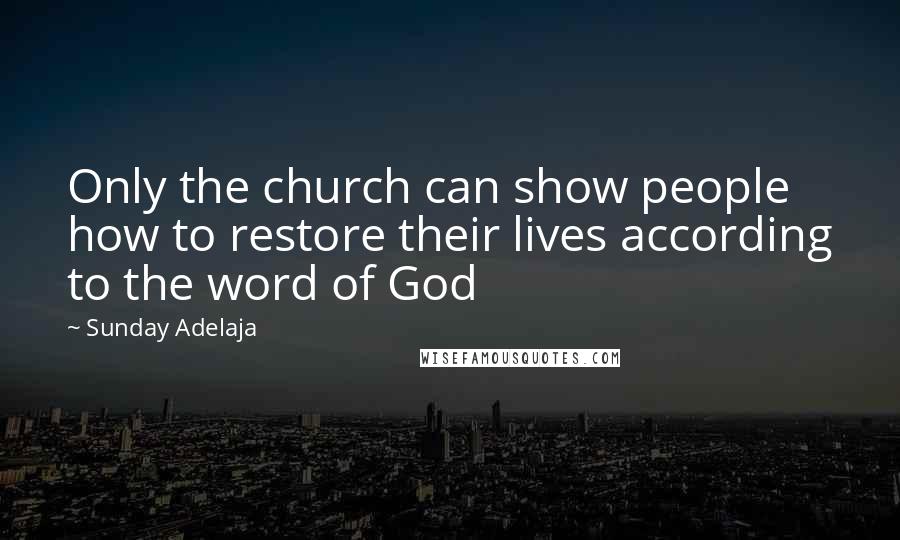 Sunday Adelaja Quotes: Only the church can show people how to restore their lives according to the word of God