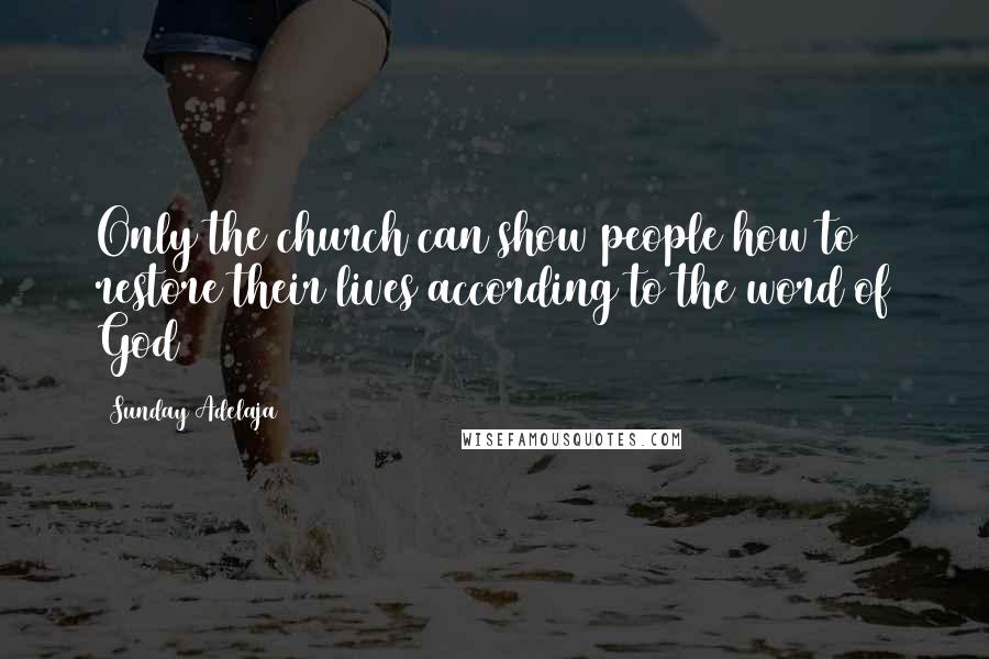 Sunday Adelaja Quotes: Only the church can show people how to restore their lives according to the word of God