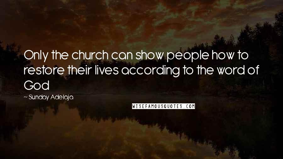 Sunday Adelaja Quotes: Only the church can show people how to restore their lives according to the word of God