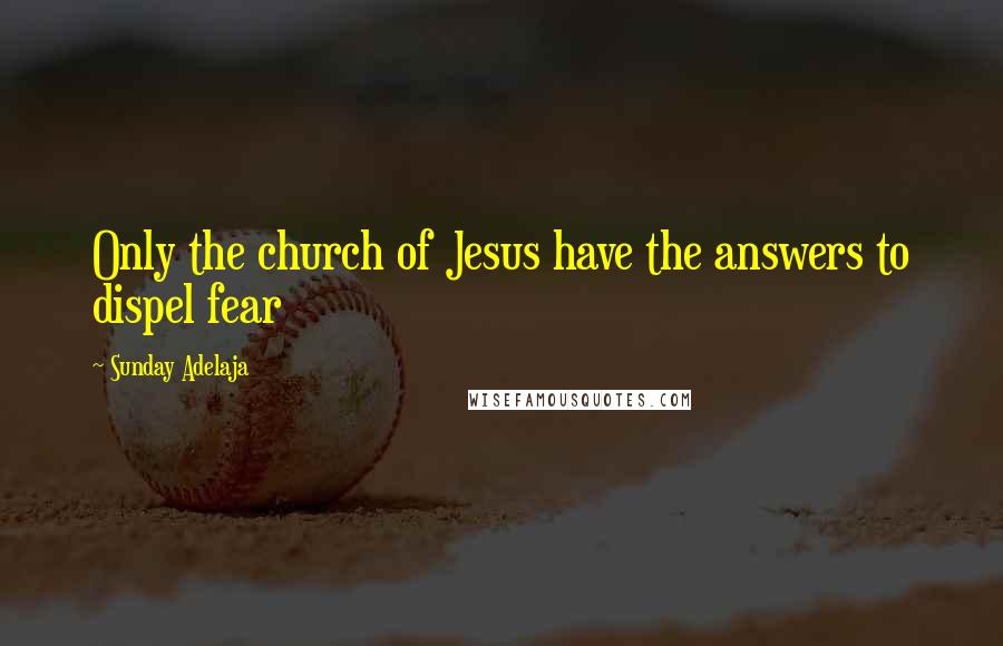 Sunday Adelaja Quotes: Only the church of Jesus have the answers to dispel fear