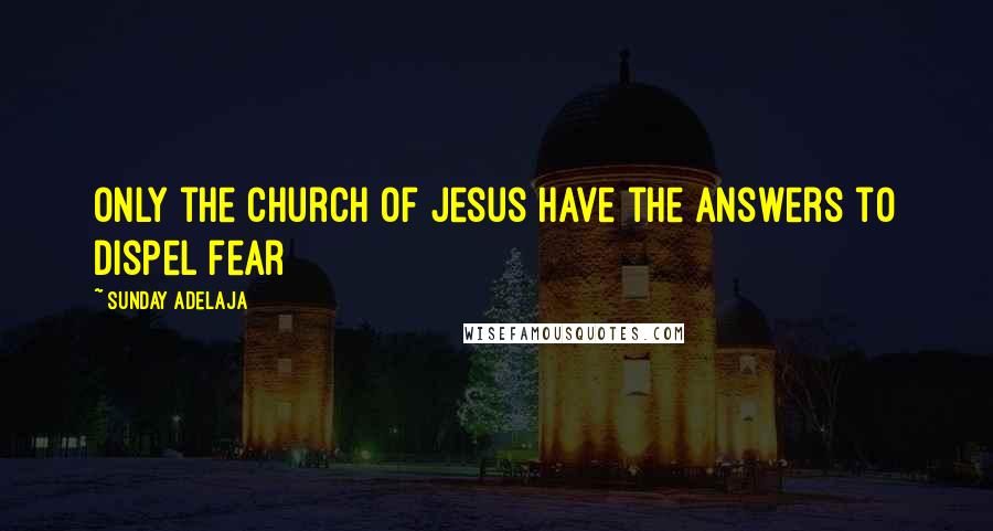 Sunday Adelaja Quotes: Only the church of Jesus have the answers to dispel fear