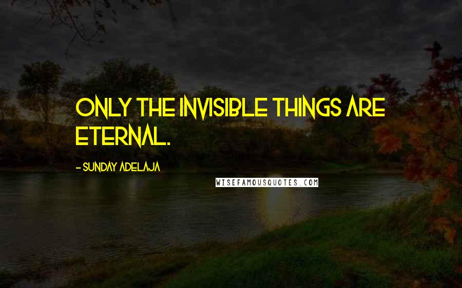 Sunday Adelaja Quotes: Only the invisible things are eternal.