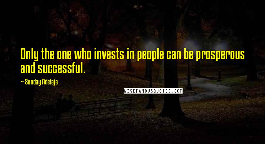 Sunday Adelaja Quotes: Only the one who invests in people can be prosperous and successful.