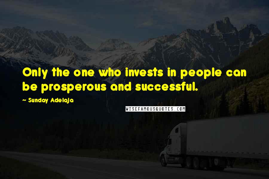 Sunday Adelaja Quotes: Only the one who invests in people can be prosperous and successful.