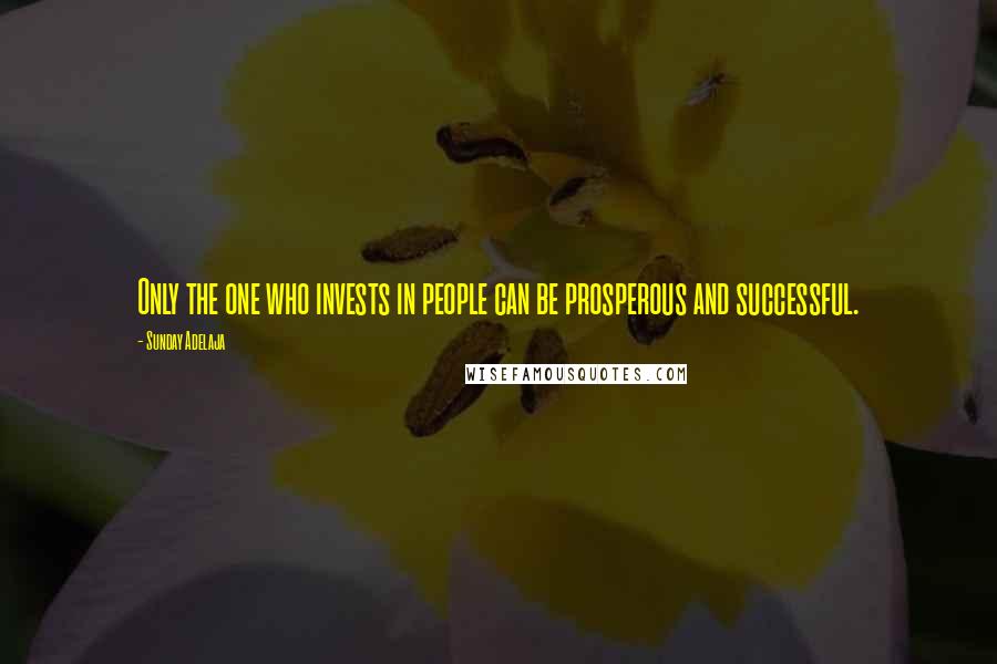 Sunday Adelaja Quotes: Only the one who invests in people can be prosperous and successful.