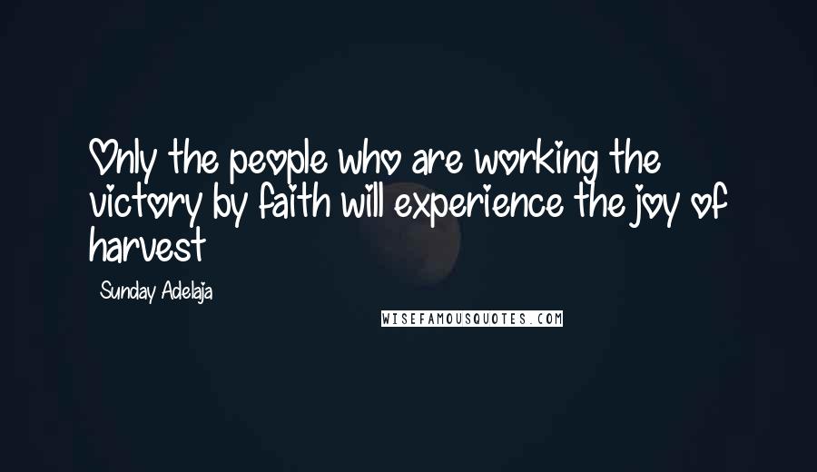 Sunday Adelaja Quotes: Only the people who are working the victory by faith will experience the joy of harvest