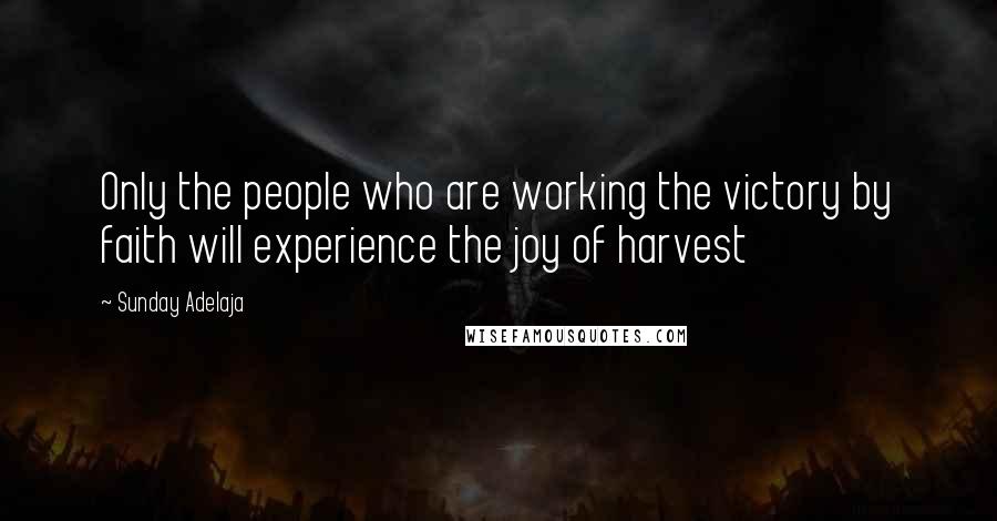 Sunday Adelaja Quotes: Only the people who are working the victory by faith will experience the joy of harvest