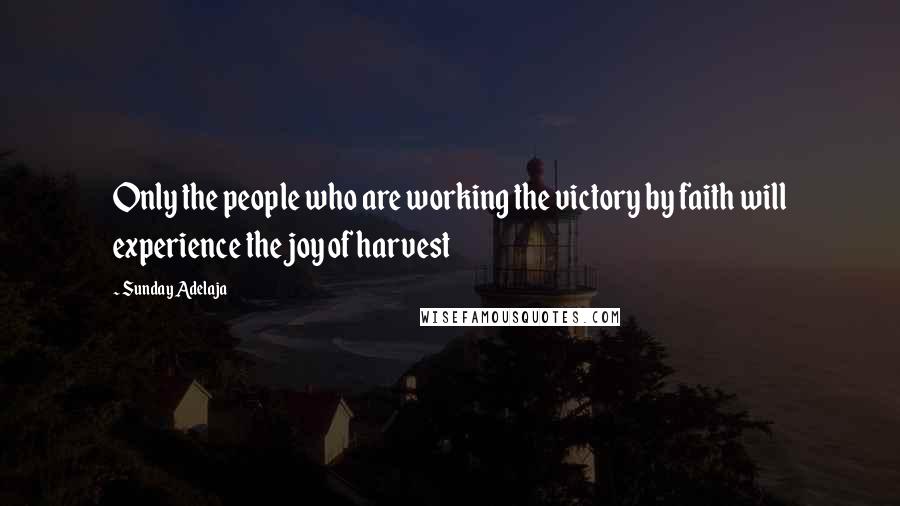 Sunday Adelaja Quotes: Only the people who are working the victory by faith will experience the joy of harvest