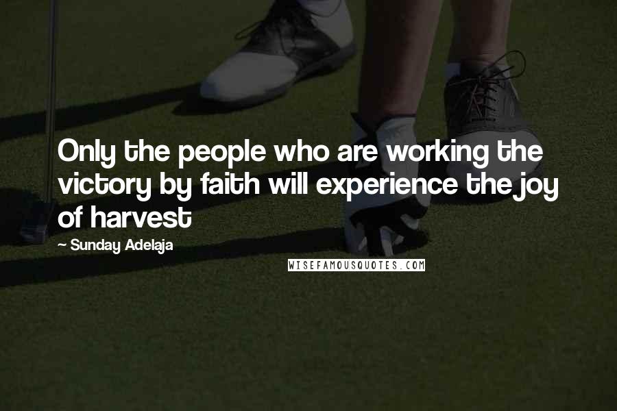 Sunday Adelaja Quotes: Only the people who are working the victory by faith will experience the joy of harvest