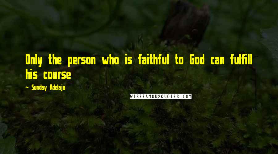 Sunday Adelaja Quotes: Only the person who is faithful to God can fulfill his course