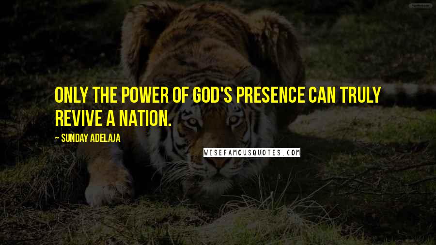 Sunday Adelaja Quotes: Only the power of God's presence can truly revive a nation.