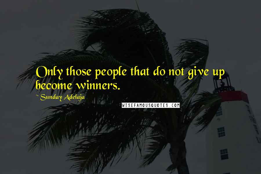 Sunday Adelaja Quotes: Only those people that do not give up become winners.